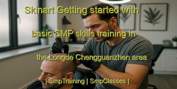 Skinart Getting started with basic SMP skills training in the Longde Chengguanzhen area | SmpTraining | SmpClasses | SkinartTraining-China